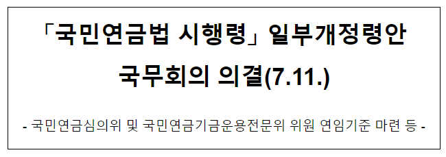「국민연금법 시행령」 일부개정령안 국무회의 의결(7.11.)