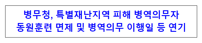 병무청, 특별재난지역 피해 병역의무자 동원훈련 면제 및 병역의무 이행일 등 연기