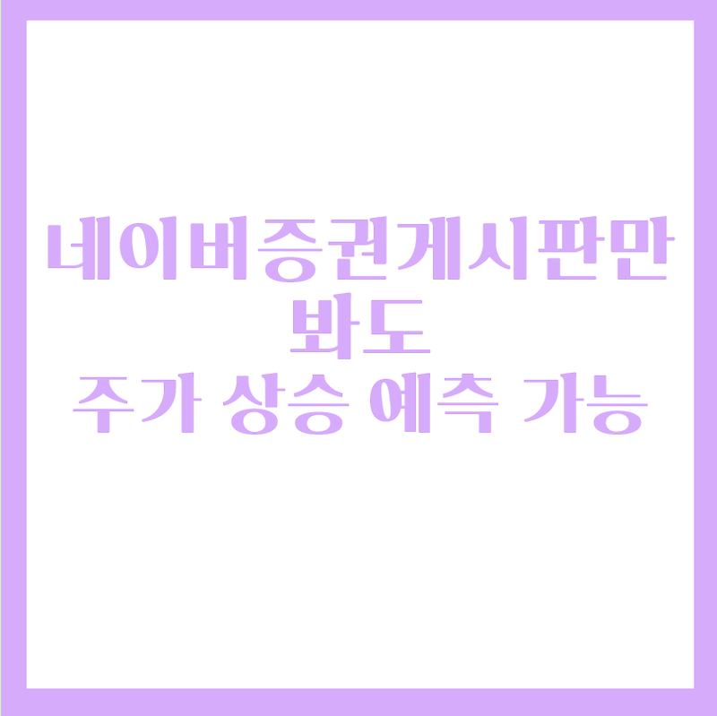 주식공부 - 네이버증권 게시판만 보아도 주가행방을  알 수 있다