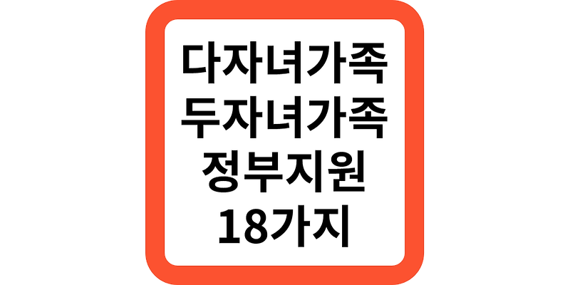 다자녀 두자녀가구 혜택 18가지(의료,양육,세금,주거)