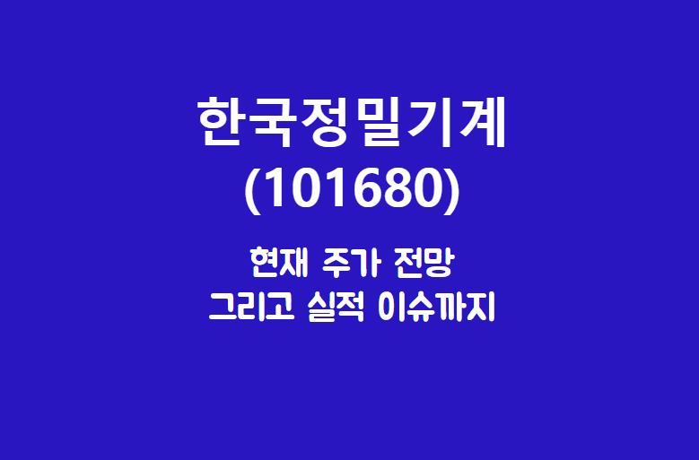 한국정밀기계 (101680) 주가, 실적, 전망, 기업분석
