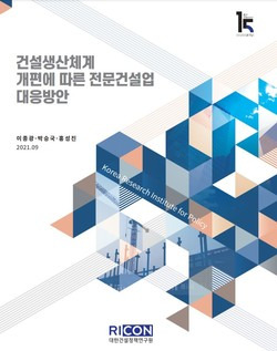 “건설생산체계 개편에 따른 전문건설업 대응방안” 보고서 발간 [대한건설정책연구원]