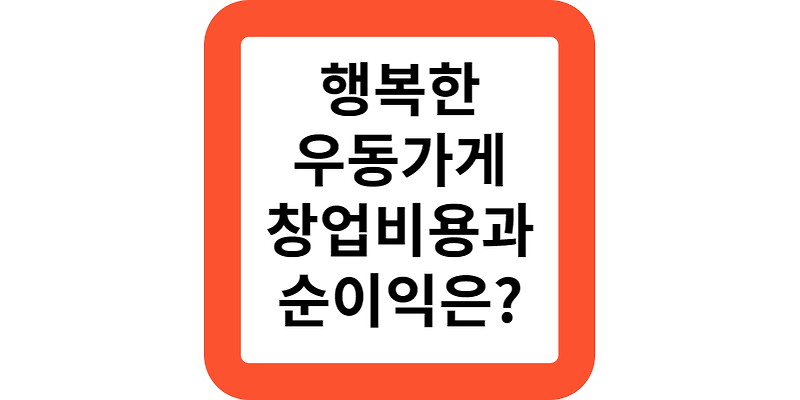 남자소자본창업하기 좋은 행복한우동가게 프랜차이즈 창업비용 및 순이익 안내