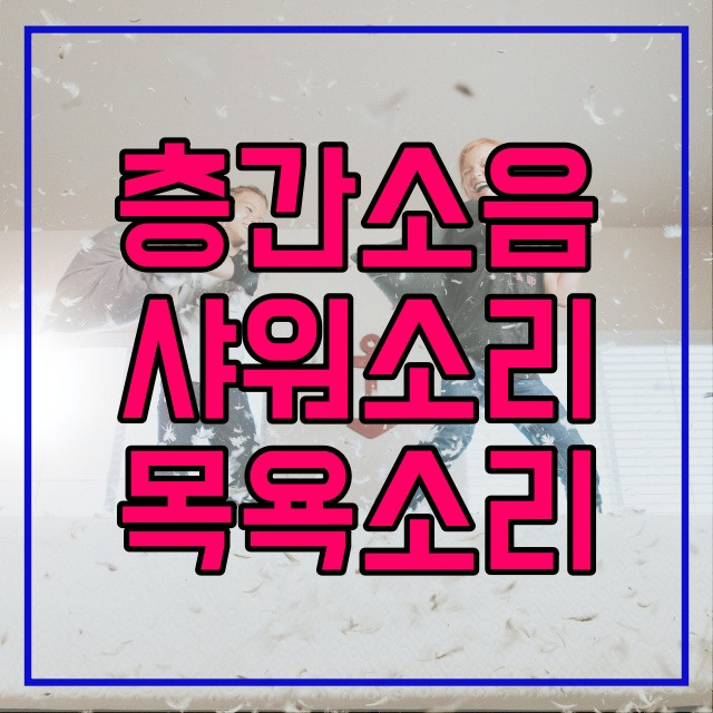 10시 이후 샤워 목욕소리 아파트 층간소음 인정될까? 548