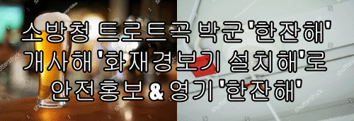 소방청 트로트곡 박군 '한잔해' 개사해 '화재경보기 설치해'로 안전홍보 & 영기 '한잔해'