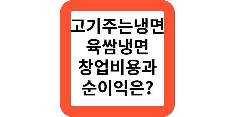 고기 주는 냉면집,육쌈냉면의 창업비용은 얼마인가요?순이익,평균매출 알려드려요!