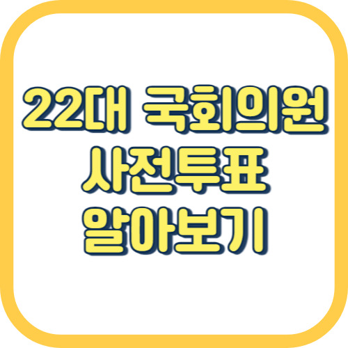 22대 국회의원 선거 투표 방법 기간 사전투표소 찾기 준비물