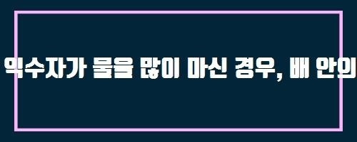 익수자가 물을 많이 마신 경우, 배 안의 물을 빼내기 위해 배를 눌러 주어도 되나요? And 새싹보리 발효 포스트바이오틱스 유산균