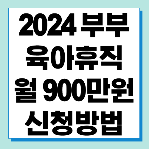 2024 부부 육아휴직 월 900만원 지급 신청방법 및 변경사항