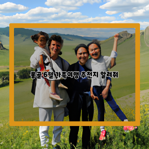 몽골 가족여행의 즐거움, 6월 추천지 소개!