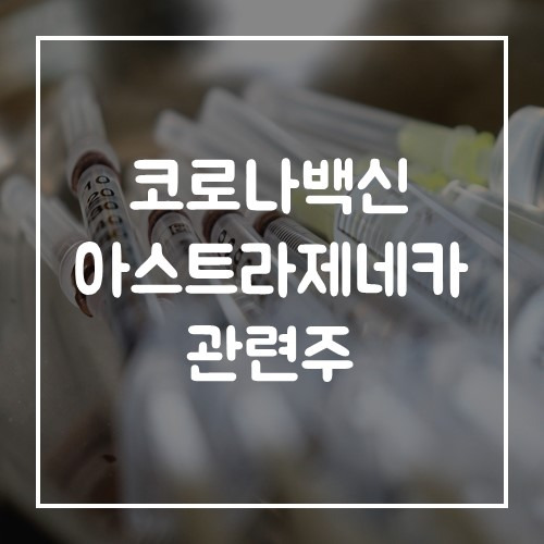 코로나 백신 아스트라제네카 관련주 (이노비오, 모더나, 나파모스타트, 램데시비르 종목 정리)
