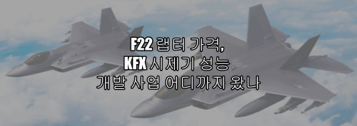 KFX 시제기 개발상황 성능 사업 어디까지 왔나?(F22 랩터 가격)