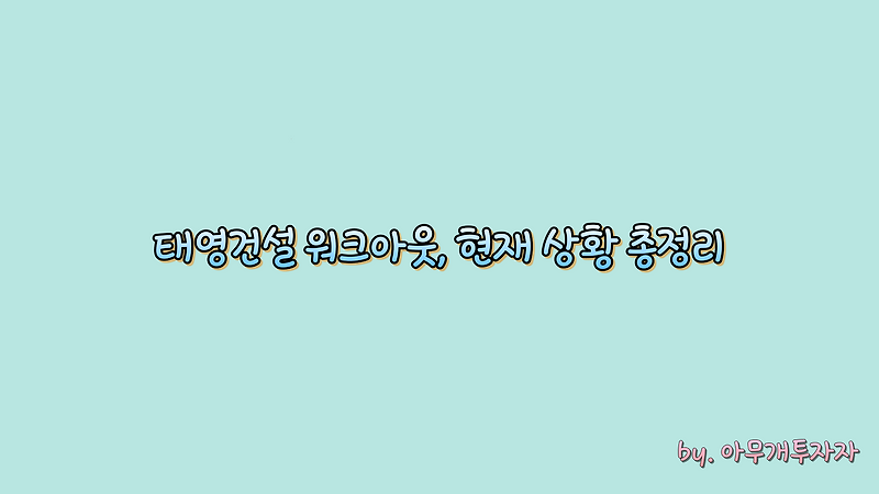 [종목 분석] 태영건설 워크아웃, 현재 상황 총정리