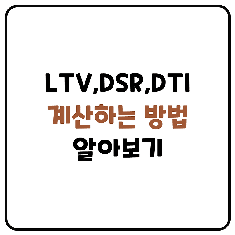 DSR 계산기 DTI 계산기 이용하는 방법(LTV란? DSR이란? DTI란?)