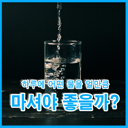 하루에 어떤 물을 얼만큼 마셔야 좋을까?