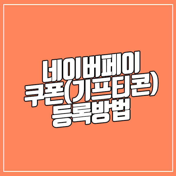 네이버페이 쿠폰(기프티콘) 등록하는 방법[모바일 VER]