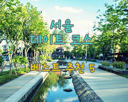 편한 만남을 원하는 커플을 위한 서울 데이트 코스 장소 추천 베스트 5