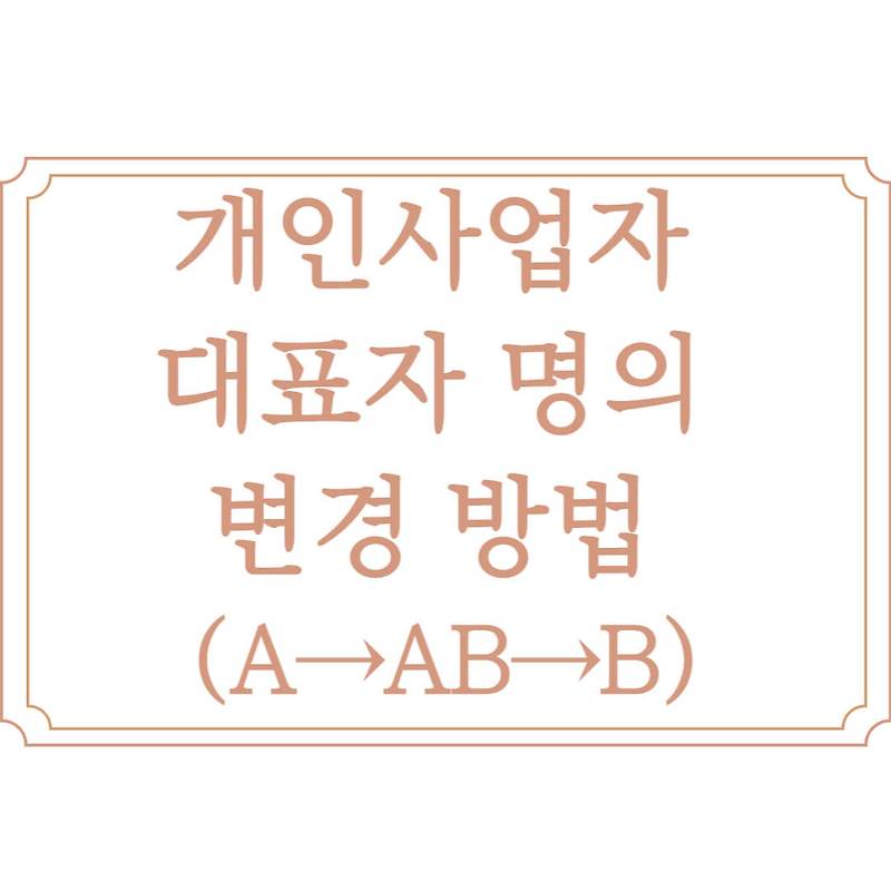 개인사업자 대표자 명의 변경 방법 (A → AB → B)