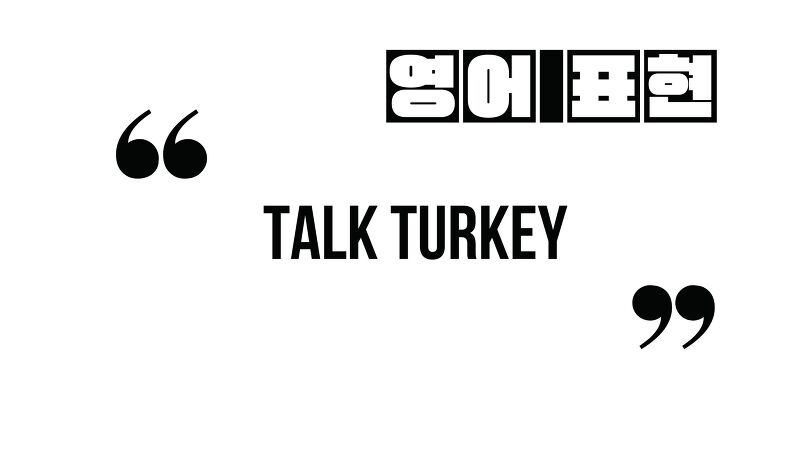 (자주 쓰는 영어 표현) Talk turkey