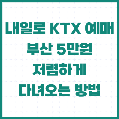 내일로 KTX 예매 부산 5만원 저렴하게 다녀오는 방법