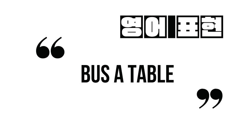 (자주 쓰는 영어 표현) bus a table