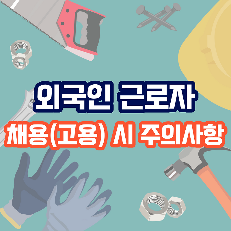 외국인 근로자 채용(고용) 시 필수사항 및 주의사항
