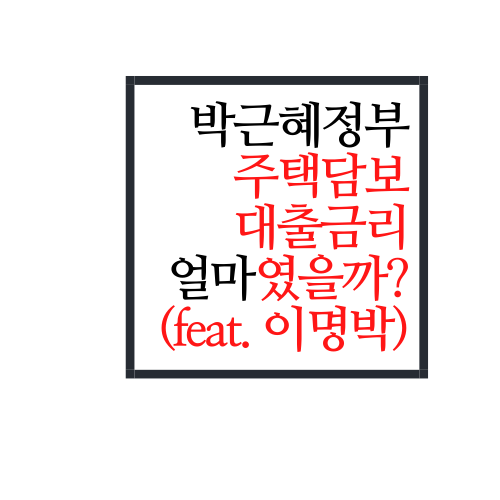 박근혜정부 주택담보대출금리는 대체 얼마였을까?(feat. 이명박정부)