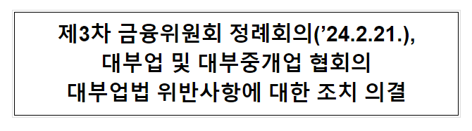 제3차 금융위원회 정례회의(’24.2.21.), 대부업 및 대부중개업 협회의 대부업법 위반사항에 대한 조치 의결