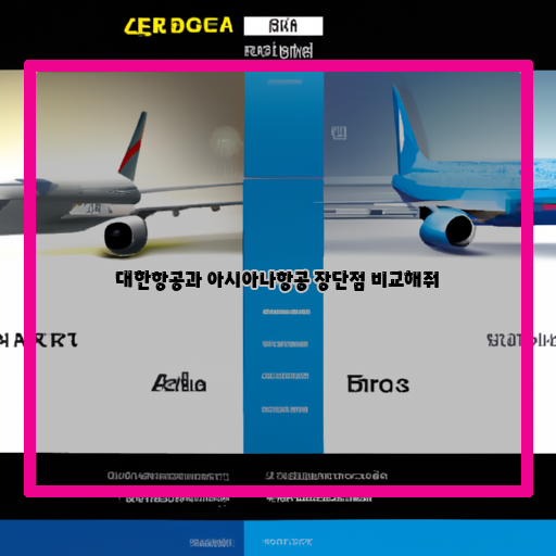 대한항공과 아시아나항공의 장단점 비교: 어떤 항공사를 선택해야 할까?