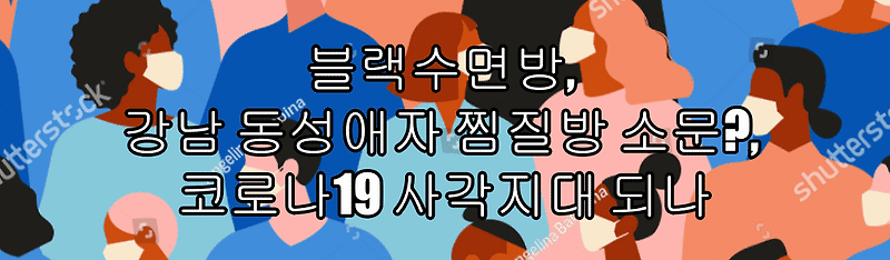 블랙수면방, 강남 동성애자 찜질방 소문?, 코로나19 사각지대 되나