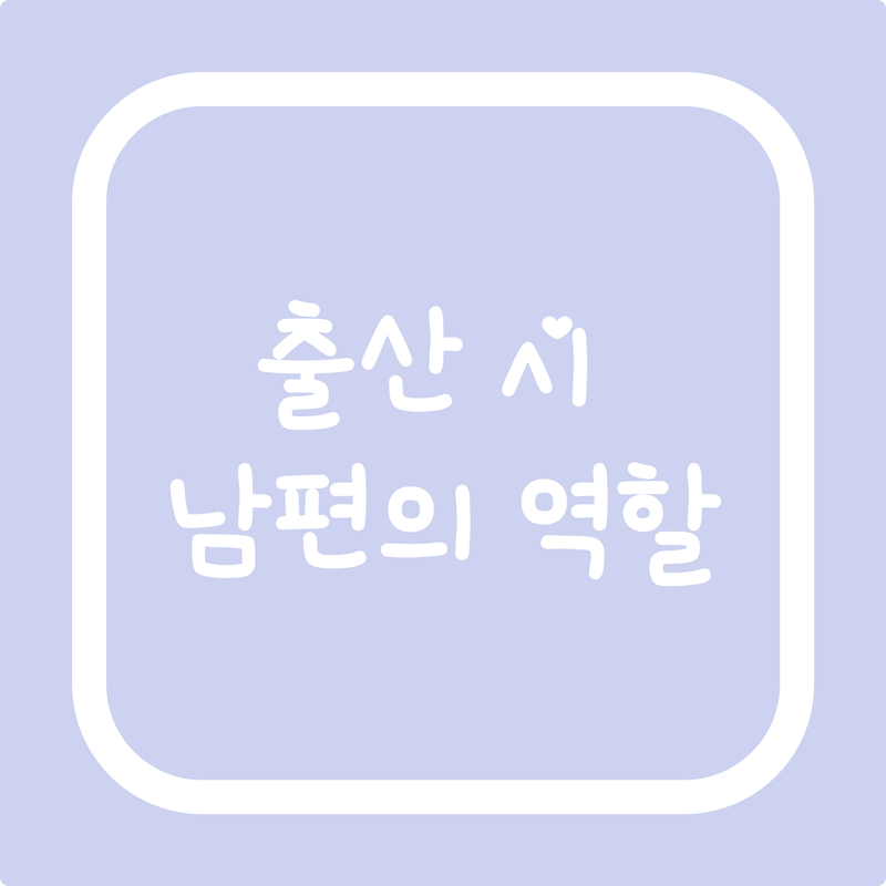 [출산 로드 vol.21] 출산 신호부터 남편이 할 일 9가지 (feat. 집에서 병원까지)