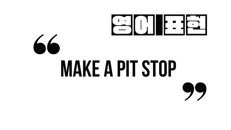(자주 쓰는 영어 표현) make a pit stop