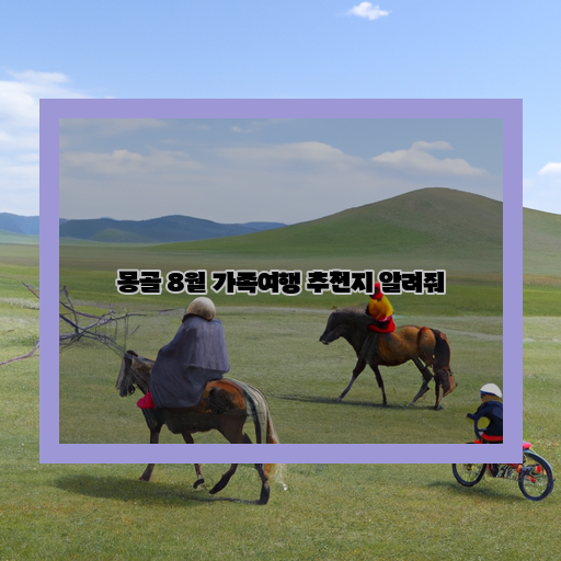 몽골 가족여행의 완벽한 선택, 8월 추천지!