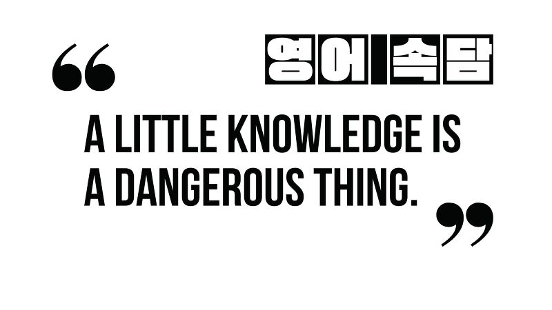 (영어 속담) A little knowledge is a dangerous thing.