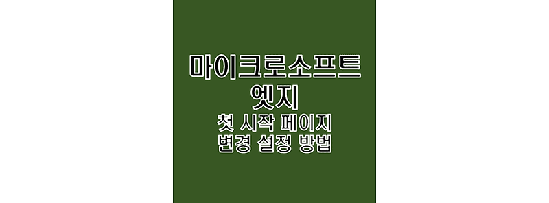 마이크로소프트 엣지 (Microsoft Edge) 실행 시 첫 시작 페이지 사이트화면 설정 방법