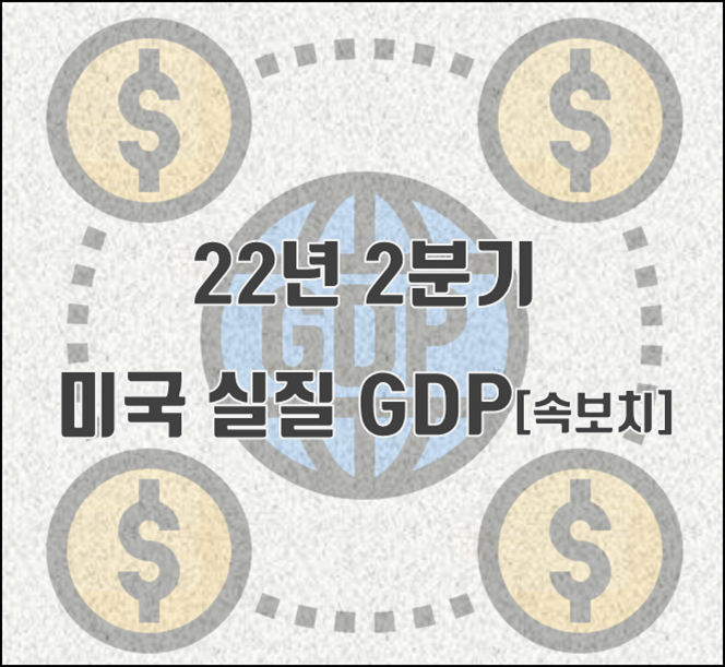 [2022.07.29] '22년 2분기 미국 실질 GDP 속보치 -0.9 %(QoQ) 2분기 연속 마이너스 성장(예측치 하회)