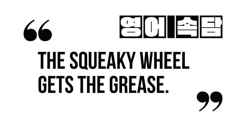 (영어 속담) The squeaky wheel gets the grease.