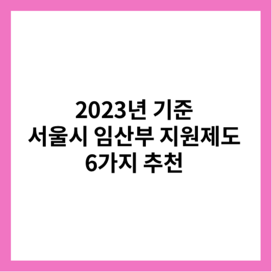 2023년 서울시 임산부 지원 혜택 6가지 소개해 드릴게요. 미리 알아보고 놓지지 마세요.