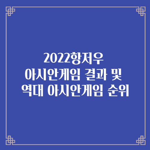 2022항저우 아시안게임 결과 및 역대 아시안게임 순위(최근5회)