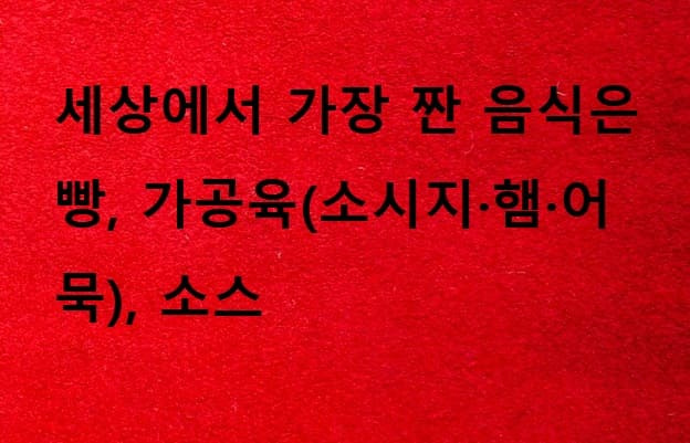 제발 좀 그만 드세요!...세계적으로 가장 짠 음식을 먹으면?