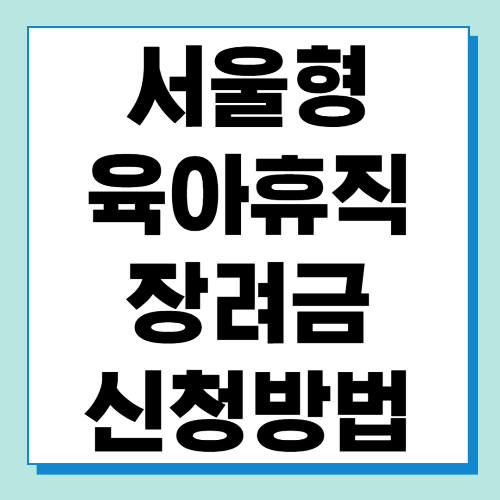 서울형 육아휴직 장려금 신청방법 알아보기 (신청기간, 지원내용, 제출서류)