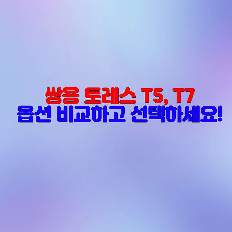 쌍용 토레스 T5, T7 옵션 비교하고 선택하세요