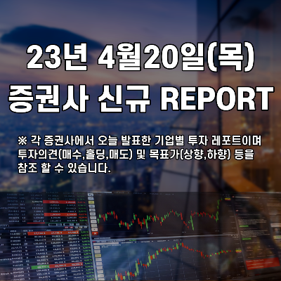 2023년 4월20일(목) 증권사 신규 REPORT