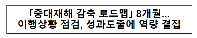 「중대재해 감축 로드맵」 8개월... 이행상황 점검, 성과도출에 역량 결집