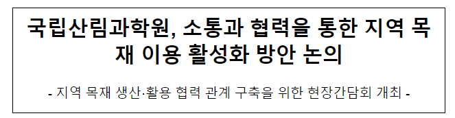 국립산림과학원, 소통과 협력을 통한 지역 목재 이용 활성화 방안 논의