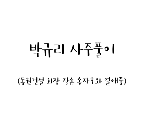 박규리 사주풀이 (동원건설 회장 장손 송자호와 열애중)