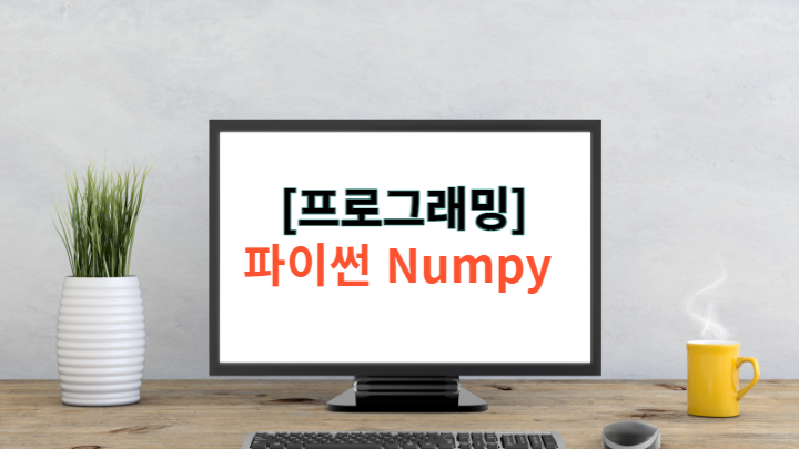 [Python] 파이썬 Numpy(넘파이) - 명령어 및 설명 정리