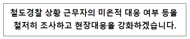철도경찰 상황 근무자의 미온적 대응 여부 등을 철저히 조사하고 현장대응을 강화하겠습니다.