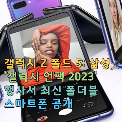 갤럭시 Z 폴드 5: 삼성, '갤럭시 언팩 2023' 행사서 최신 폴더블 스마트폰 공개