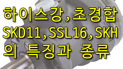 하이스강 / 합금공구강 / 초경합금강이란?/SKD11,SSK16,SKH
